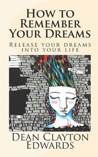 Cover image for How to Remember Your Dreams: Release Your Dreams Into Your Life