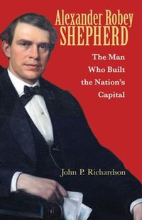 Cover image for Alexander Robey Shepherd: The Man Who Built the Nation's Capital