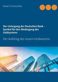 Cover image for Der Untergang der Deutschen Bank - Symbol fur den Niedergang des Geldsystems: Der Aufstieg des neuen Geldwesens