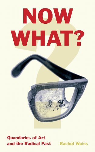 Cover image for Now What?: Quandaries of Art and the Radical Past