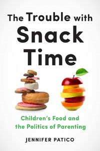 Cover image for The Trouble with Snack Time: Children's Food and the Politics of Parenting