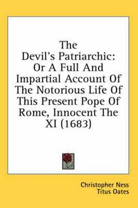 Cover image for The Devil's Patriarchic: Or a Full and Impartial Account of the Notorious Life of This Present Pope of Rome, Innocent the XI (1683)