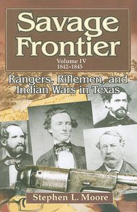 Cover image for Savage Frontier: Rangers, Riflemen and Inidian Wars in Texas, Volume IV, 1842-1846