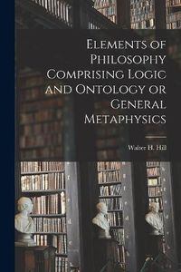 Cover image for Elements of Philosophy Comprising Logic and Ontology or General Metaphysics