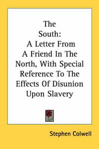 Cover image for The South: A Letter from a Friend in the North, with Special Reference to the Effects of Disunion Upon Slavery