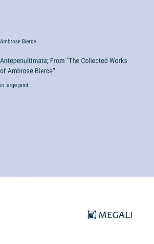 Antepenultimata; From "The Collected Works of Ambrose Bierce"