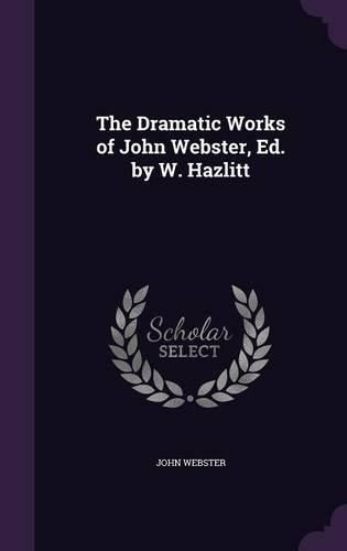 Cover image for The Dramatic Works of John Webster, Ed. by W. Hazlitt