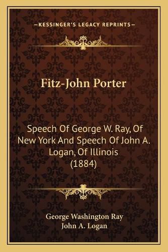 Fitz-John Porter: Speech of George W. Ray, of New York and Speech of John A. Logan, of Illinois (1884)