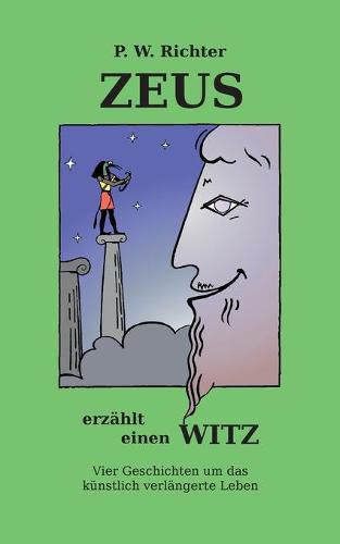 Zeus erzahlt einen Witz: Vier Geschichten um das gentechnisch verlangerte Leben