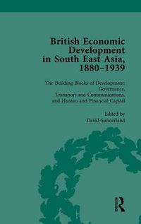 Cover image for British Economic Development in South East Asia, 1880-1939, Volume 3: The Building Blocks of Development: Governance, Transport and Communications, and Human and Financial Capital