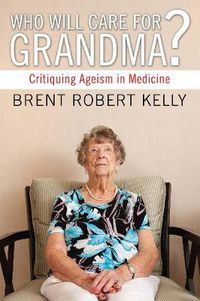 Cover image for Who Will Care for Grandma?: Critiquing Ageism in Medicine