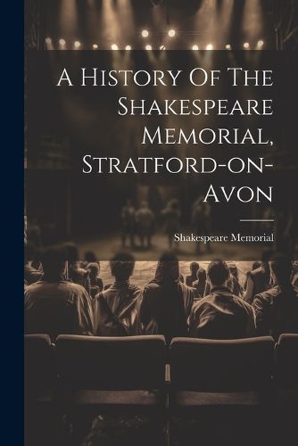 Cover image for A History Of The Shakespeare Memorial, Stratford-on-avon