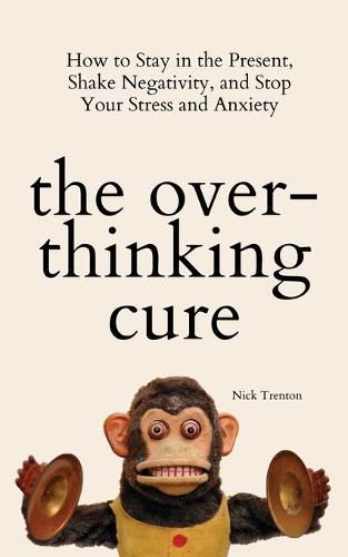 Cover image for The Overthinking Cure: How to Stay in the Present, Shake Negativity, and Stop Your Stress and Anxiety
