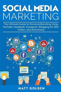 Cover image for Social Media Marketing: The Ultimate Guide to Personal Branding Using YouTube, Facebook, Instagram, Blogging for SEO, Twitter, and Advertising