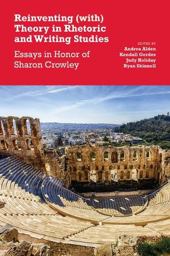 Reinventing (With) Theory in Rhetoric and Writing Studies: Essays in Honor of Sharon Crowley