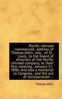 Cover image for Pacific Railroad Commenced. Address of Thomas Allen, Esq., of St. Louis, to the Board of Directors O