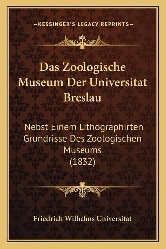 Cover image for Das Zoologische Museum Der Universitat Breslau: Nebst Einem Lithographirten Grundrisse Des Zoologischen Museums (1832)