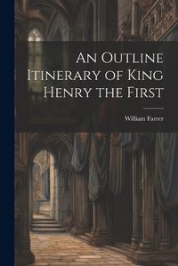 Cover image for An Outline Itinerary of King Henry the First