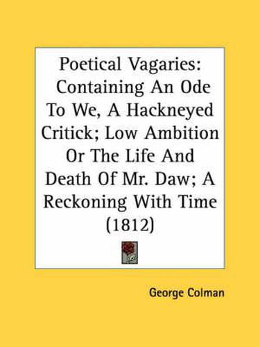 Poetical Vagaries: Containing an Ode to We, a Hackneyed Critick; Low Ambition or the Life and Death of Mr. Daw; A Reckoning with Time (1812)