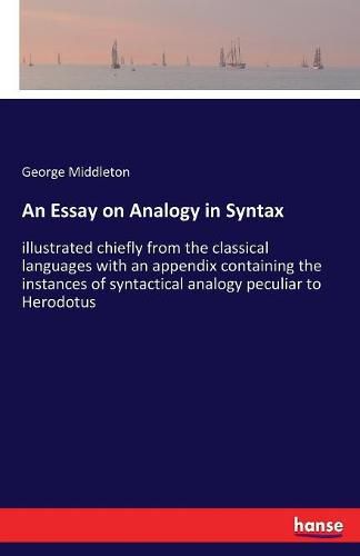 Cover image for An Essay on Analogy in Syntax: illustrated chiefly from the classical languages with an appendix containing the instances of syntactical analogy peculiar to Herodotus