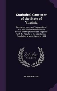 Cover image for Statistical Gazetteer of the State of Virginia: Embracing Important Topographical and Historical Information from Recent and Original Sources, Together with the Results of the Last Census Population, in Most Cases, to 1854