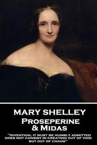 Cover image for Mary Shelley - Proserpine & Midas: Invention, it must be humbly admitted, does not consist in creating out of void, but out of chaos