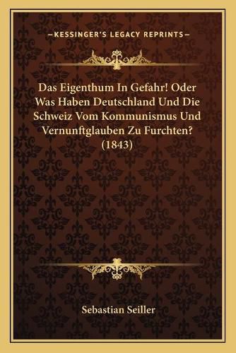 Cover image for Das Eigenthum in Gefahr! Oder Was Haben Deutschland Und Die Schweiz Vom Kommunismus Und Vernunftglauben Zu Furchten? (1843)