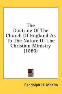 Cover image for The Doctrine of the Church of England as to the Nature of the Christian Ministry (1880)