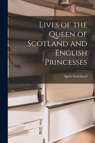 Lives of the Queen of Scotland and English Princesses