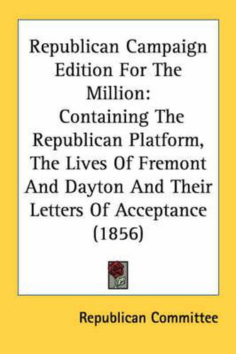 Cover image for Republican Campaign Edition for the Million: Containing the Republican Platform, the Lives of Fremont and Dayton and Their Letters of Acceptance (1856)
