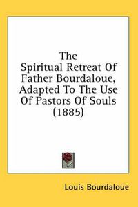 Cover image for The Spiritual Retreat of Father Bourdaloue, Adapted to the Use of Pastors of Souls (1885)