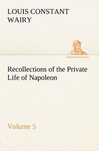 Cover image for Recollections of the Private Life of Napoleon - Volume 05