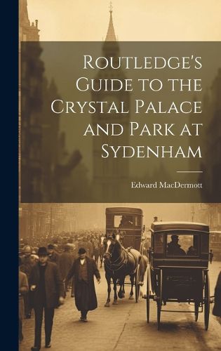 Cover image for Routledge's Guide to the Crystal Palace and Park at Sydenham