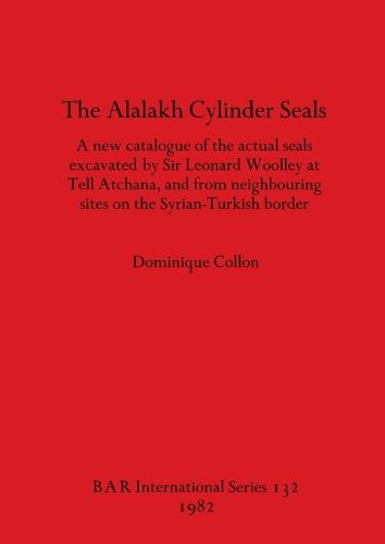 Cover image for The Alalakh Cylinder Seals: A new catalogue of the actual seals excavated by Sir Leonard Woolley at Tell Atchana, and from neighbouring sites on the Syrian-Turkish border