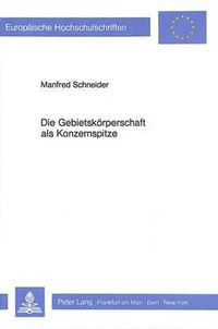 Cover image for Die Gebietskoerperschaft ALS Konzernspitze: Moeglichkeiten Und Grenzen Einer Rechtlich Formalisierten Steuerung Oeffentlicher Unternehmen Im Konzernverbund