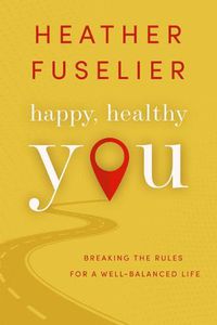 Cover image for Happy, Healthy You: Breaking the Rules for a Well-Balanced Life