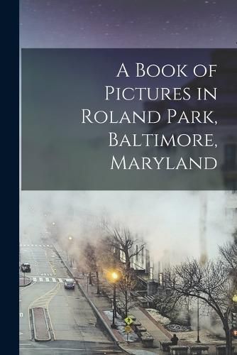 Cover image for A Book of Pictures in Roland Park, Baltimore, Maryland