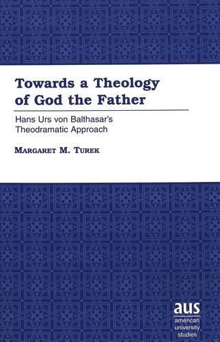 Cover image for Towards a Theology of God the Father: Hans Urs Von Balthasar's Theodramatic Approach / Margaret M. Turek.