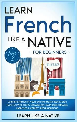 Cover image for Learn French Like a Native for Beginners - Level 2: Learning French in Your Car Has Never Been Easier! Have Fun with Crazy Vocabulary, Daily Used Phrases, Exercises & Correct Pronunciations