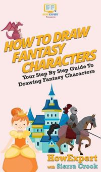 Cover image for How To Draw Fantasy Characters: Your Step By Step Guide To Drawing Fantasy Characters