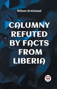 Cover image for Calumny Refuted by Facts from Liberia