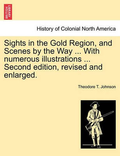 Cover image for Sights in the Gold Region, and Scenes by the Way ... with Numerous Illustrations ... Second Edition, Revised and Enlarged.