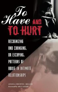 Cover image for To Have and To Hurt: Recognizing and Changing, or Escaping, Patterns of Abuse in Intimate Relationships