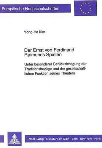 Der Ernst Von Ferdinand Raimunds Spielen: Unter Besonderer Beruecksichtigung Der Traditionsbezuege Und Der Gesellschaftlichen Funktion Seines Theaters