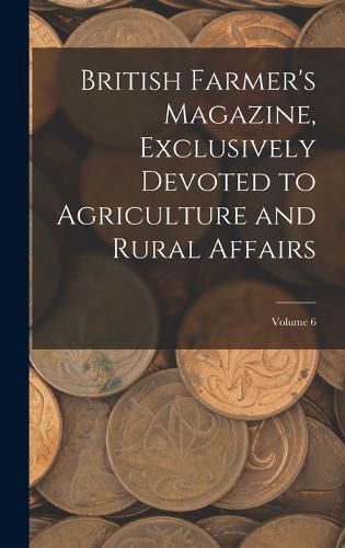 Cover image for British Farmer's Magazine, Exclusively Devoted to Agriculture and Rural Affairs; Volume 6