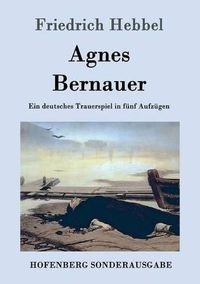 Cover image for Agnes Bernauer: Ein deutsches Trauerspiel in funf Aufzugen