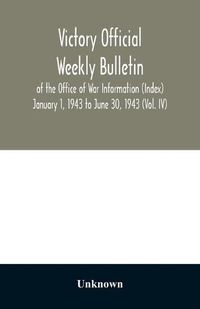 Cover image for Victory Official Weekly Bulletin of the Office of War Information (Index) January 1, 1943 to June 30, 1943 (Vol. IV)