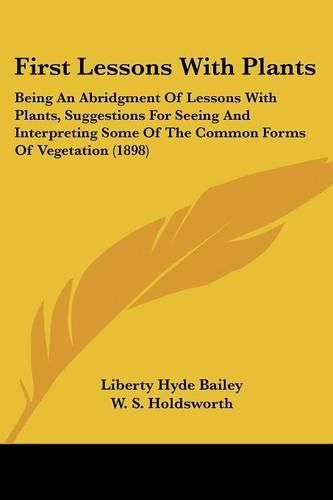 First Lessons with Plants: Being an Abridgment of Lessons with Plants, Suggestions for Seeing and Interpreting Some of the Common Forms of Vegetation (1898)