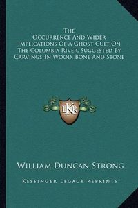 Cover image for The Occurrence and Wider Implications of a Ghost Cult on the Columbia River, Suggested by Carvings in Wood, Bone and Stone
