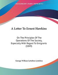 Cover image for A Letter to Ernest Hawkins: On the Principles of the Operations of the Society, Especially with Regard to Emigrants (1849)